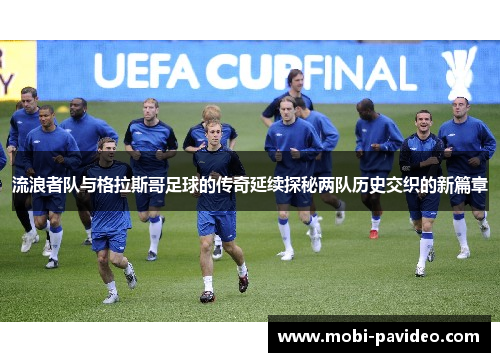 流浪者队与格拉斯哥足球的传奇延续探秘两队历史交织的新篇章
