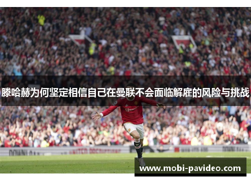 滕哈赫为何坚定相信自己在曼联不会面临解雇的风险与挑战