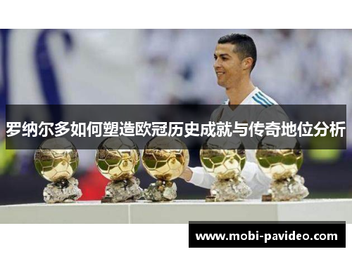 罗纳尔多如何塑造欧冠历史成就与传奇地位分析