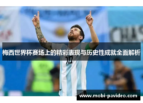 梅西世界杯赛场上的精彩表现与历史性成就全面解析