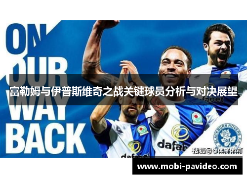 富勒姆与伊普斯维奇之战关键球员分析与对决展望