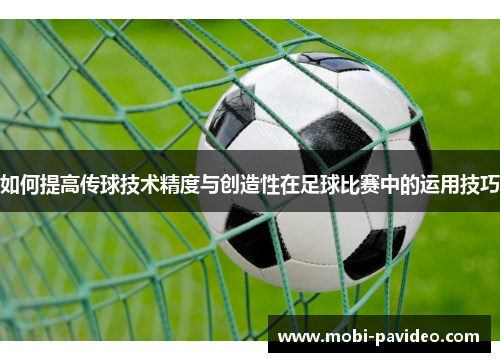 如何提高传球技术精度与创造性在足球比赛中的运用技巧