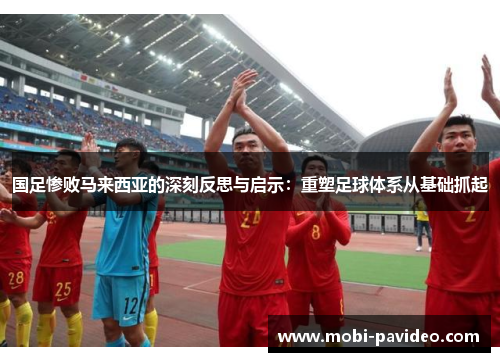 国足惨败马来西亚的深刻反思与启示：重塑足球体系从基础抓起