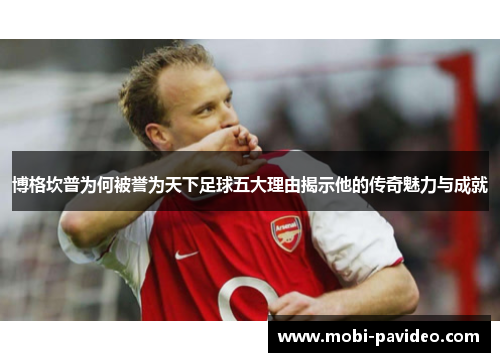 博格坎普为何被誉为天下足球五大理由揭示他的传奇魅力与成就