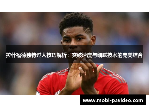 拉什福德独特过人技巧解析：突破速度与细腻技术的完美结合