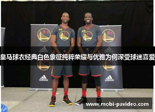 皇马球衣经典白色象征纯粹荣耀与优雅为何深受球迷喜爱