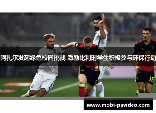 阿扎尔发起绿色校园挑战 激励比利时学生积极参与环保行动