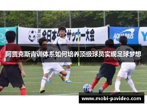 阿贾克斯青训体系如何培养顶级球员实现足球梦想