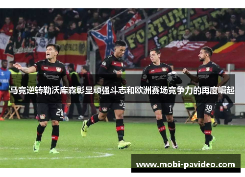 马竞逆转勒沃库森彰显顽强斗志和欧洲赛场竞争力的再度崛起 马竞逆转勒沃库森彰显顽强斗志和欧洲赛场竞争力的再度崛起