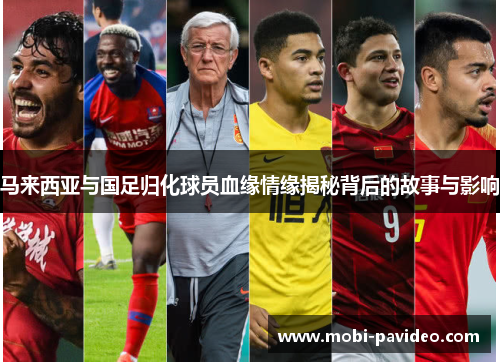 马来西亚与国足归化球员血缘情缘揭秘背后的故事与影响 马来西亚与国足归化球员血缘情缘揭秘背后的故事与影响