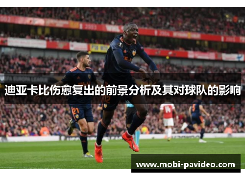 迪亚卡比伤愈复出的前景分析及其对球队的影响 迪亚卡比伤愈复出的前景分析及其对球队的影响