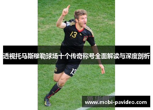 透视托马斯穆勒球场十个传奇称号全面解读与深度剖析 透视托马斯穆勒球场十个传奇称号全面解读与深度剖析