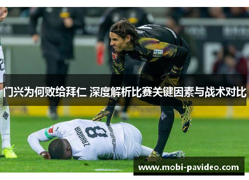 门兴为何败给拜仁 深度解析比赛关键因素与战术对比 门兴为何败给拜仁 深度解析比赛关键因素与战术对比
