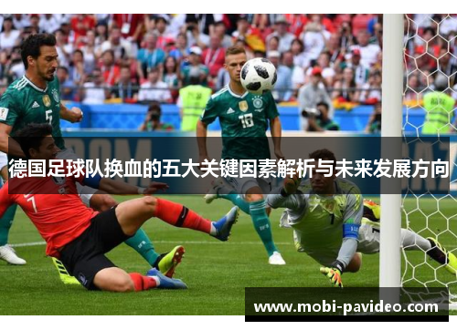 德国足球队换血的五大关键因素解析与未来发展方向 德国足球队换血的五大关键因素解析与未来发展方向