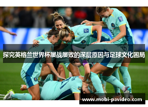 探究英格兰世界杯屡战屡败的深层原因与足球文化困局 探究英格兰世界杯屡战屡败的深层原因与足球文化困局