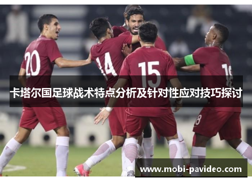 卡塔尔国足球战术特点分析及针对性应对技巧探讨 卡塔尔国足球战术特点分析及针对性应对技巧探讨