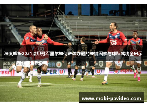 深度解析2021法甲冠军里尔如何逆袭夺冠的关键因素与球队成功全启示