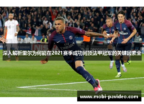 深入解析里尔为何能在2021赛季成功问顶法甲冠军的关键因素全