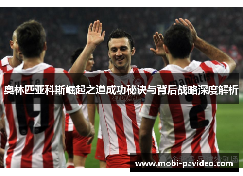 奥林匹亚科斯崛起之道成功秘诀与背后战略深度解析