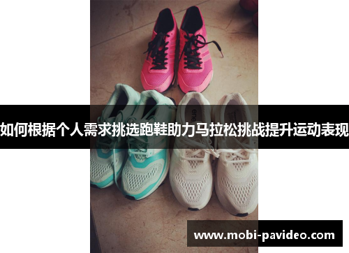 如何根据个人需求挑选跑鞋助力马拉松挑战提升运动表现 如何根据个人需求挑选跑鞋助力马拉松挑战提升运动表现