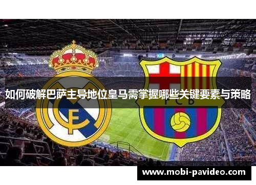 如何破解巴萨主导地位皇马需掌握哪些关键要素与策略