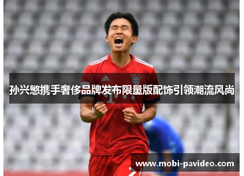 孙兴慜携手奢侈品牌发布限量版配饰引领潮流风尚