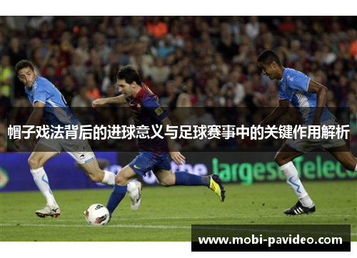 帽子戏法背后的进球意义与足球赛事中的关键作用解析