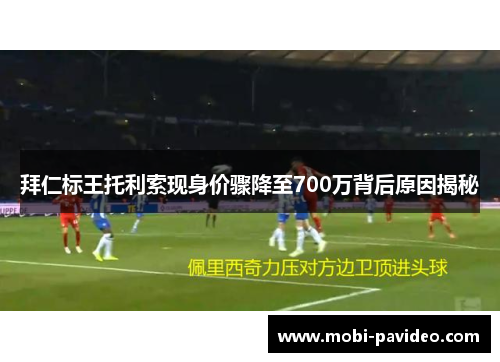 拜仁标王托利索现身价骤降至700万背后原因揭秘