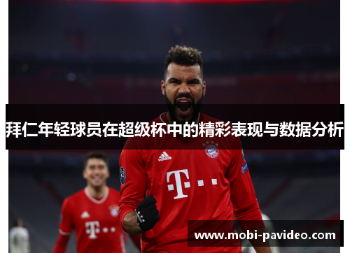 拜仁年轻球员在超级杯中的精彩表现与数据分析 拜仁年轻球员在超级杯中的精彩表现与数据分析