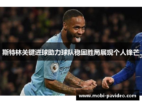 斯特林关键进球助力球队稳固胜局展现个人锋芒