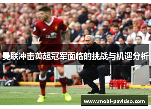 曼联冲击英超冠军面临的挑战与机遇分析 曼联冲击英超冠军面临的挑战与机遇分析