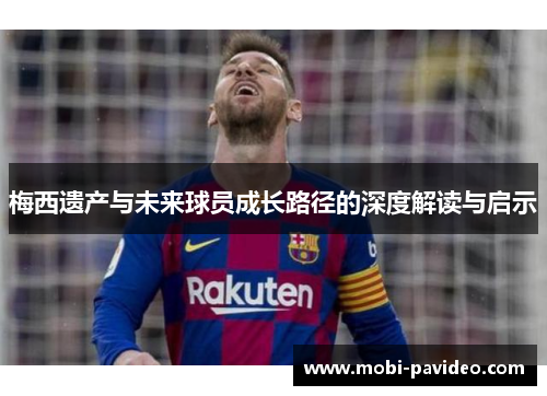 梅西遗产与未来球员成长路径的深度解读与启示