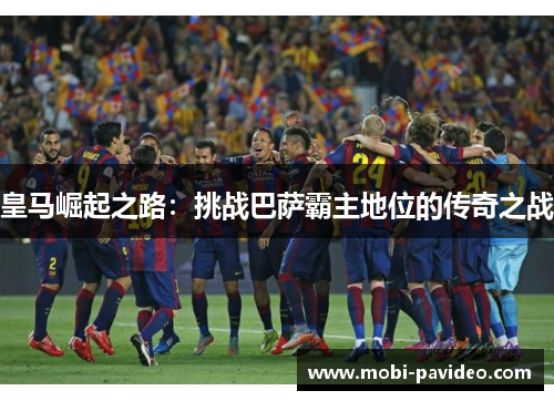 皇马崛起之路：挑战巴萨霸主地位的传奇之战