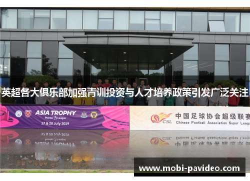 英超各大俱乐部加强青训投资与人才培养政策引发广泛关注