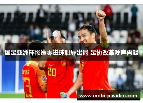国足亚洲杯惨遭零进球耻辱出局 足协改革呼声再起 国足亚洲杯惨遭零进球耻辱出局 足协改革呼声再起
