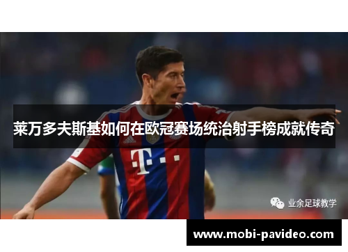 莱万多夫斯基如何在欧冠赛场统治射手榜成就传奇