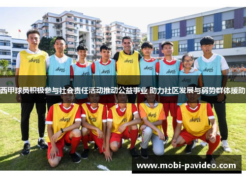 西甲球员积极参与社会责任活动推动公益事业 助力社区发展与弱势群体援助