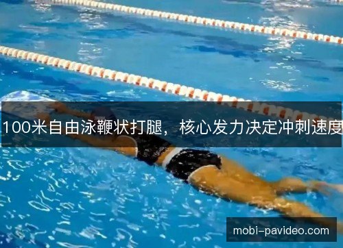 100米自由泳鞭状打腿,核心发力决定冲刺速度 100米自由泳鞭状打腿,核心发力决定冲刺速度