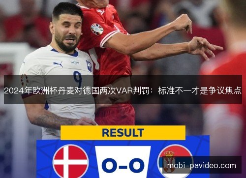 2024年欧洲杯丹麦对德国两次VAR判罚:标准不一才是争议焦点 2024年欧洲杯丹麦对德国两次VAR判罚:标准不一才是争议焦点